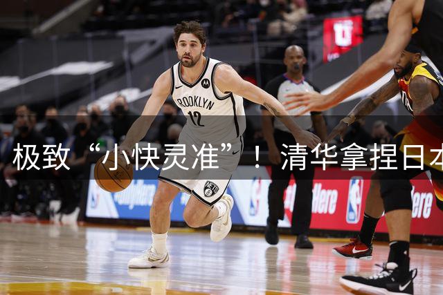 极致“小快灵准”！清华拿捏日本早稻田！主帅做了哪两大变阵？